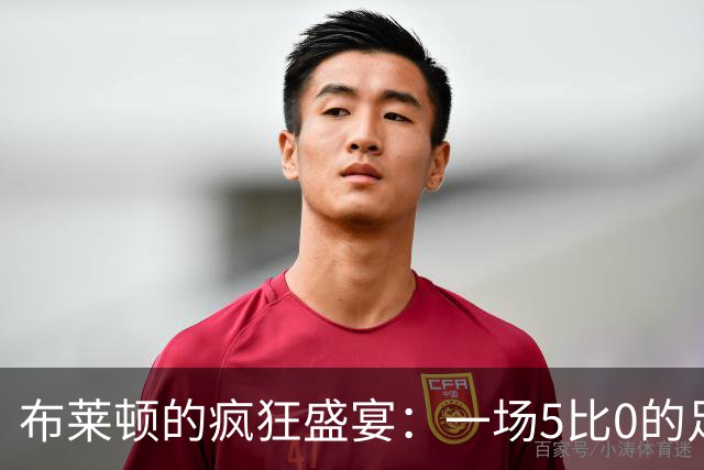 布莱顿的疯狂盛宴：一场5比0的足球派对！